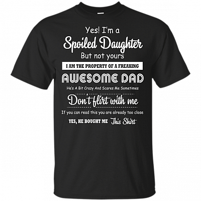 Yes I Am A Spoiled Daughter But Not Yours The Property Of A Freakin Awesome Dad He Bought Me This T-shirt - V-neck Tee