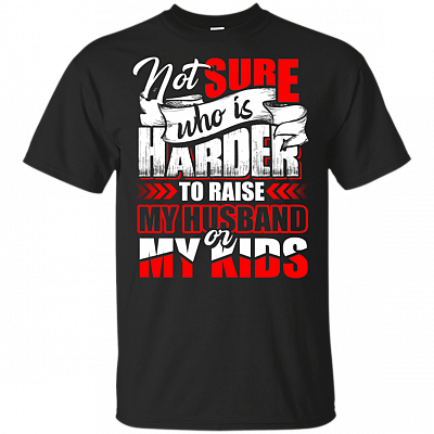 Not Sure Who Is Harder To Raise My Husband or My Kids T-Shirt