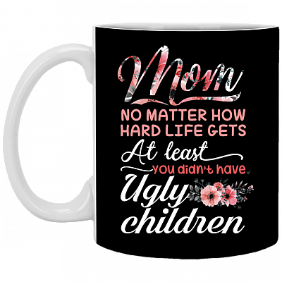 Mom No Matter How Hard Life Gets At Least You Didn't Have Ugly Children Coffee Mug - Travel Mug - Stainless Water Bottle