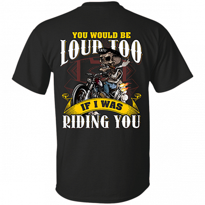 You Would Be Loud Too If I was Riding You Print On Back T-Shirt
