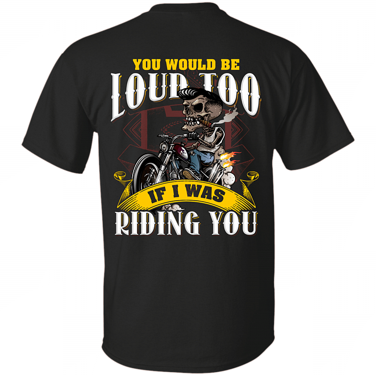 You Would Be Loud Too If I was Riding You Print On Back T-Shirt