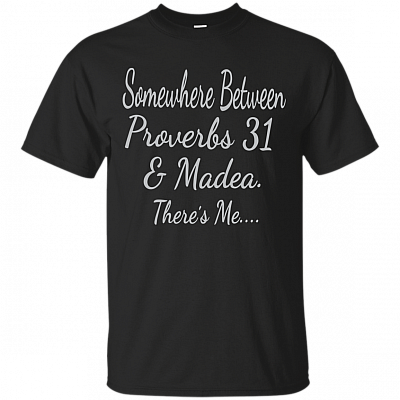 Somewhere Between Proverbs 31 and Madea There's Me T-Shirt
