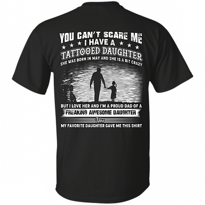 You Can't Scare Me I Have A Tattooed Daughter She was Born in May and Crazy Print On Back T-Shirt