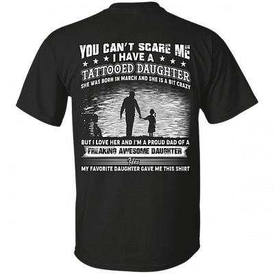 You Can't Scare Me I Have A Tattooed Daughter She was Born in March and Crazy Print On Back T-Shirt