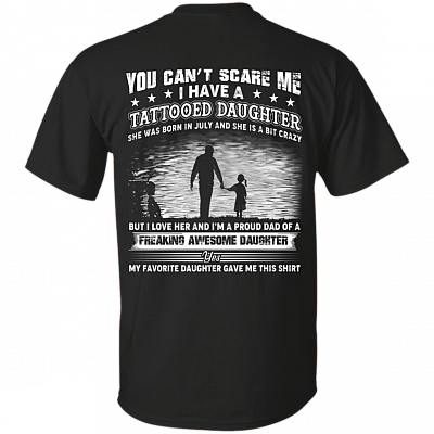 You Can't Scare Me I Have A Tattooed Daughter She was Born in July and Crazy Print On Back T-Shirt