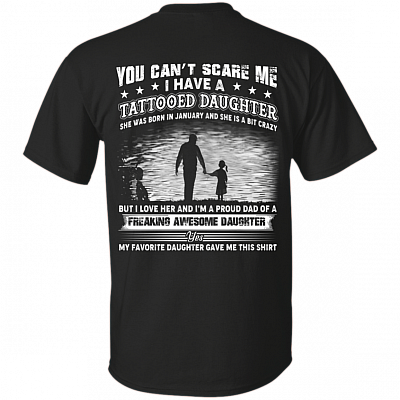 You Can't Scare Me I Have A Tattooed Daughter She was Born in January and Crazy Print On Back T-Shirt