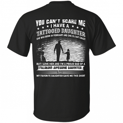You Can't Scare Me I Have A Tattooed Daughter She was Born in February and Crazy Print On Back T-Shirt