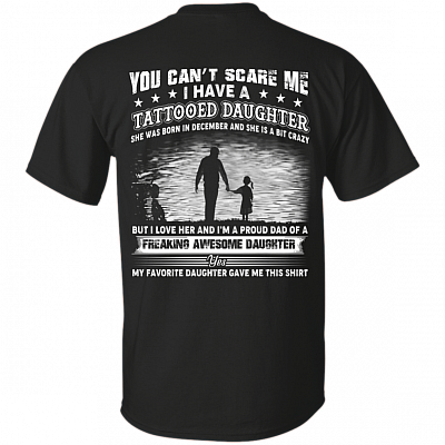You Can't Scare Me I Have A Tattooed Daughter She was Born in December and Crazy Print On Back T-Shirt