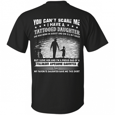 You Can't Scare Me I Have A Tattooed Daughter She was Born in August and Crazy Print On Back T-Shirt