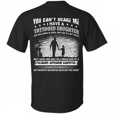 You Can't Scare Me I Have A Tattooed Daughter She was Born in April and Crazy Print On Back T-Shirt