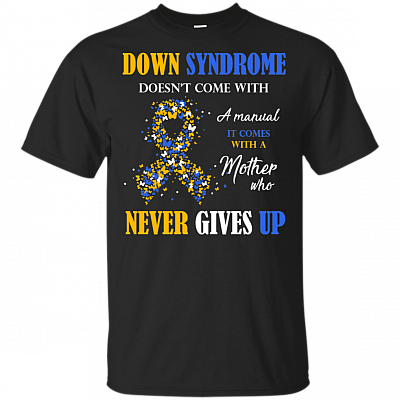 Down Syndrome Doesn't Come With A Manual It Comes With A Mom Who Never Gives Up T-Shirt