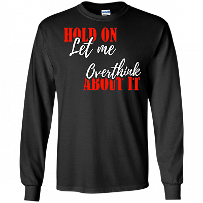 Hold On Let Me Overthink About It Hoodie - Sweatshirt - Long Sleeve Shirt