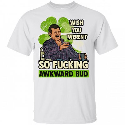 Wish You Weren't So Fucking Awkward Bud Letterkenny T-Shirt | Funny Saint Patrick's Day Shamrock Tee Shirt