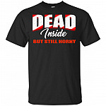 Dead Inside But Still Horny T-Shirt - Funny Shirt
