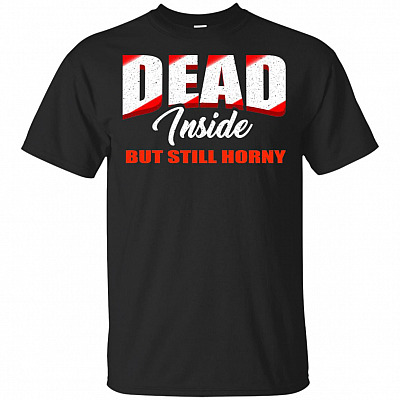 Dead Inside But Still Horny T-Shirt - Funny Shirt