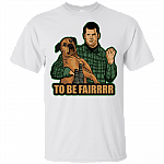 To Be Fairrrr T-Shirt | Funny Letterkenny Tee Shirt