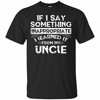 If I Say Something Inappropriate I Learned It From My Uncle T-Shirt - Funny Gift for Nephew Nieces