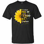 in A World Full of Roses Be A Sunflower T-Shirt - Flower Tee Shirt