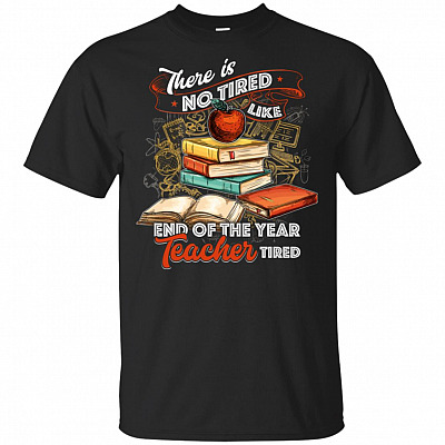 There Is No Tired Like End Of The Year Teacher Tired T-Shirt - Funny Teacher Shirt