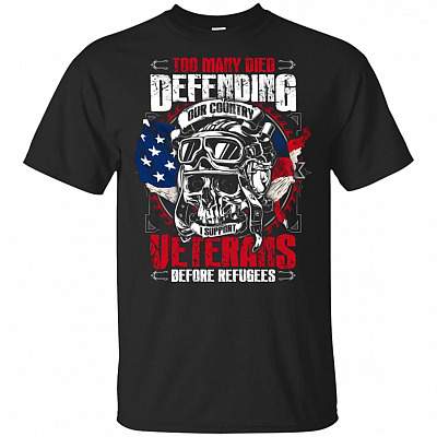 Too Many Died Defending Our Country I Support Veterans Before Refugees T-Shirt - Veterans Shirts