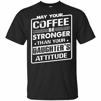 May Your Coffee Be Stronger Than Daughter's Attitude T-Shirt - Fun Coffee Cafe Saying Tee T Shirt