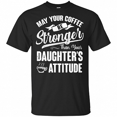 May Your Coffee Be Stronger Than Your Daughter's Attitude T-Shirt