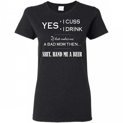 Shit Hand Me a Beer Ladies T-Shirt - Funny Bad Mom Drunker Shirt
