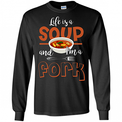 Life Is A Soup And Im A Fork Hoodie - Sweatshirt - Long Sleeve Shirt