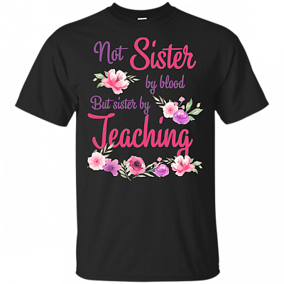 Not Sister By Blood But Sister By Teaching T-Shirt - Teacher Shirts