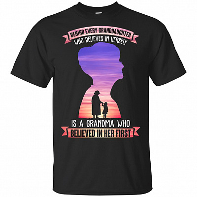 Behind Every Granddaughter Who Believes In Herself Is A Grandma Who Believed In Her First T-Shirt - Family Shirt