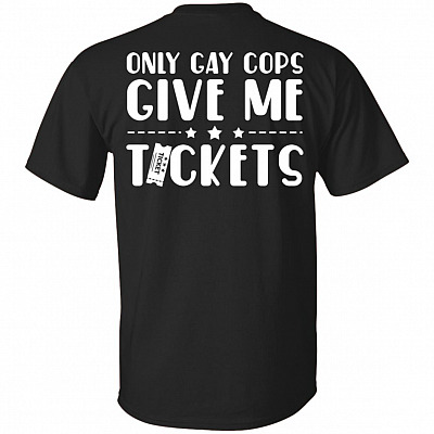 Only Gay Cops Give Me Tickets Print On Back T-Shirt - Funny Shirt