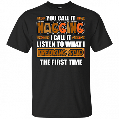 You Call It Nagging I Call It Listen To Me The First Time T-Shirt