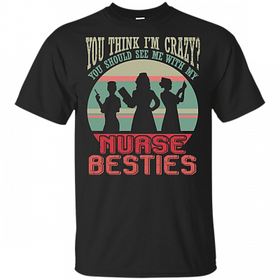 You Think I'm Crazy You Should See Me With My Nurse Besties T-Shirt
