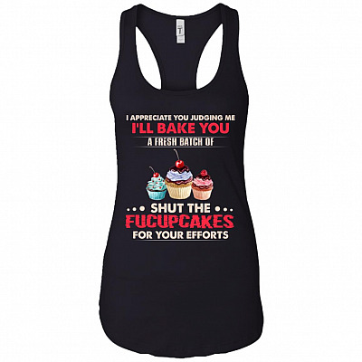 I Appreciate You Judging Me I'll Bake You A Batch Of Shut The Fucupcakes Funny Cotton Tank Top - Ladies Racerback Tank