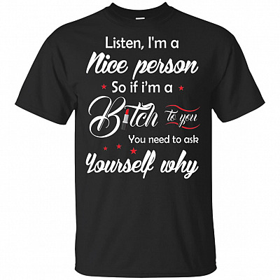 Listen I'm A Nice Person So If I'm A Bit-ch To You Funny Sarcasm T-Shirt