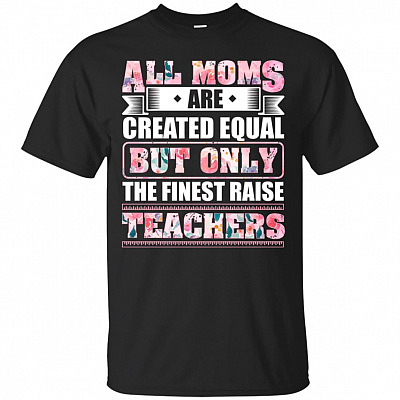 All Moms Are Created Equal But Only The Finest Raise Teachers T-shirt - V-neck Tee
