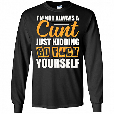 I'm Not Always A Cunt Just-Kidding Go Fu-ck Yourself Funny Sarcasm Hoodie - Long Sleeve - Sweatshirt