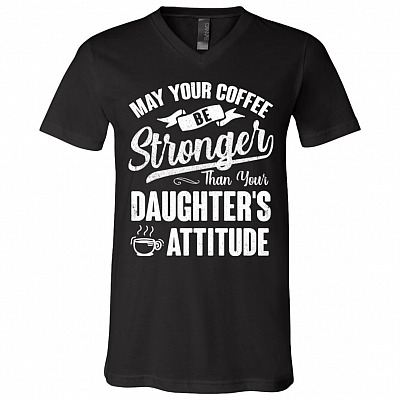 May Your Coffee Be Stronger Than Your Daughter's Attitude V-Neck Shirt