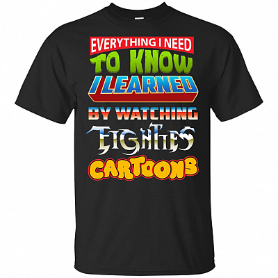 Everything I Need to Know I Learned by Watching Eighties Cartoons T-Shirt