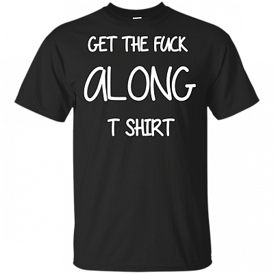 Get The Fu-ck Along T-Shirt