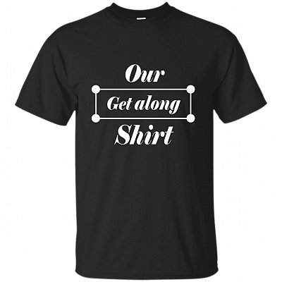 Our Get Along Funny T-Shirt - Help Your Kids Stop Fighting Tee