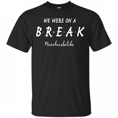 We Were On A Break Teacher T-Shirt - Fun B.R.E.A.K National Teacher Day Friends TV Sitcom Fan Quote Saying Tee Shirt