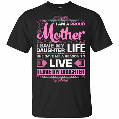 I Am A Proud Mother I Gave My Daughter LIFE She Gave Me A Reason To LIVE T-Shirt
