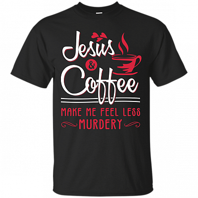 Jesus And Coffee Make Me Feel Less Murdery Shirt - Funny Shirt