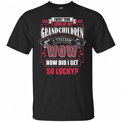 Everytime I Look At My Grandchildren I Think Wow How Did I Get So Lucky Funny T-Shirt