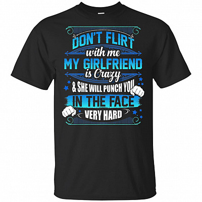 Don't Flirt With Me My Girlfriend Is Crazy And She Will Punch You In The Face Very Hard T-Shirt