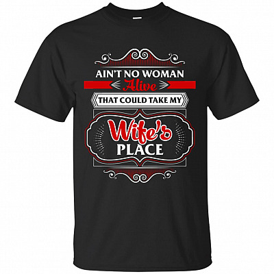 Ain't No Woman Alive That Could Take My Wife's Place T-Shirt