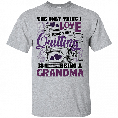 The Only Thing I Love More Than Quilting Is Being A Grandma T-Shirt