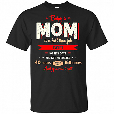 Being A Mom Is A Full Time Job Except No Pay Check No Sick Days T-Shirt