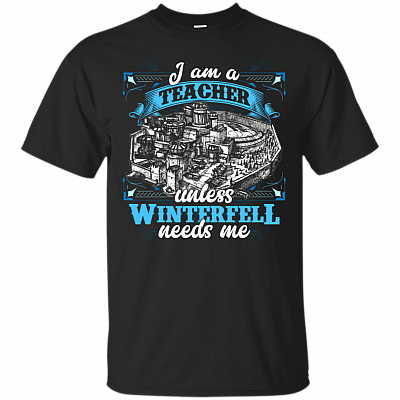 I Am A Teacher Unless Winterfell Needs Me T-Shirt